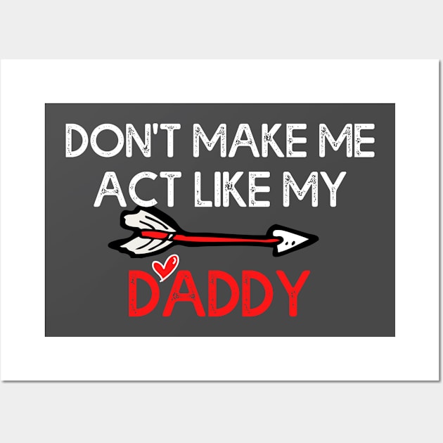 Don't Make Me Act Like My Daddy T-shirt Wall Art by teecrafts